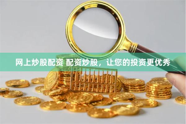 网上炒股配资 配资炒股，让您的投资更优秀
