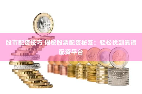 股市配资技巧 揭秘股票配资秘笈：轻松找到靠谱配资平台
