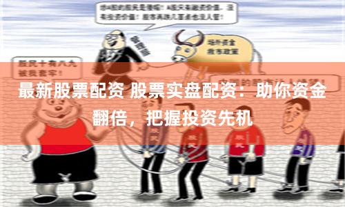 最新股票配资 股票实盘配资：助你资金翻倍，把握投资先机