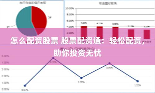 怎么配资股票 股票配资通：轻松配资，助你投资无忧
