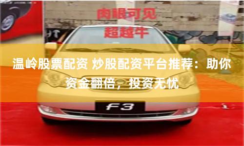 温岭股票配资 炒股配资平台推荐：助你资金翻倍，投资无忧