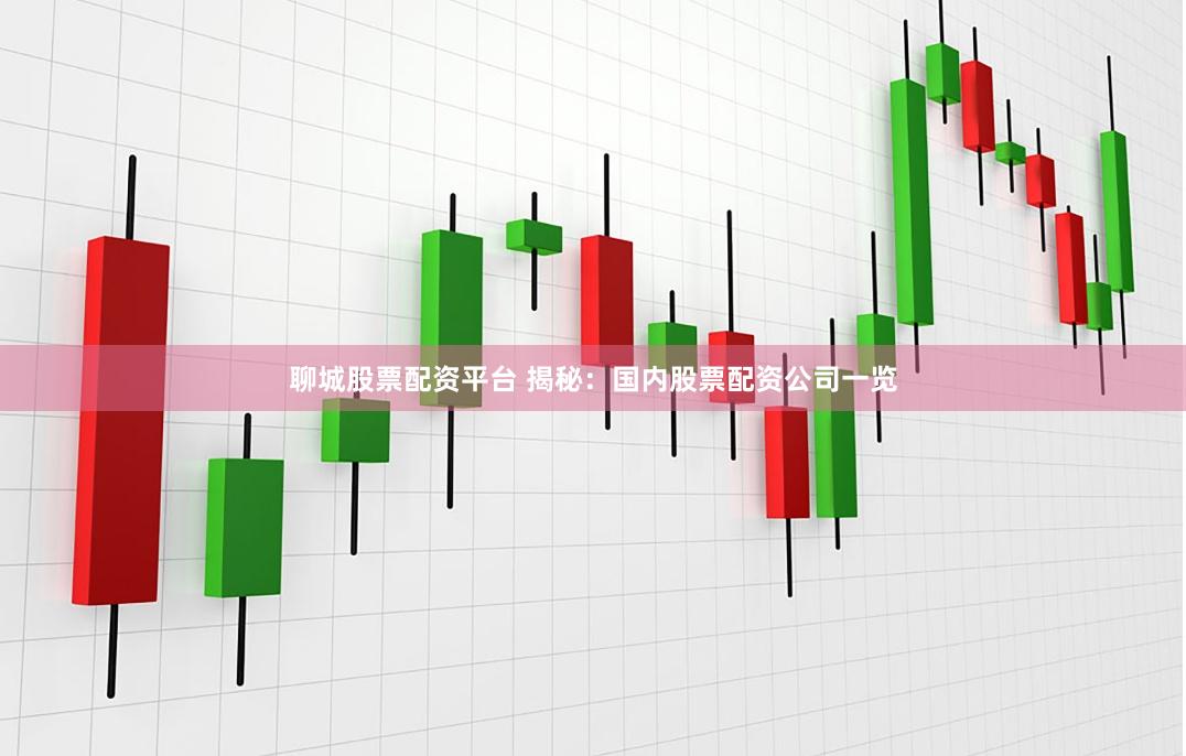 聊城股票配资平台 揭秘：国内股票配资公司一览