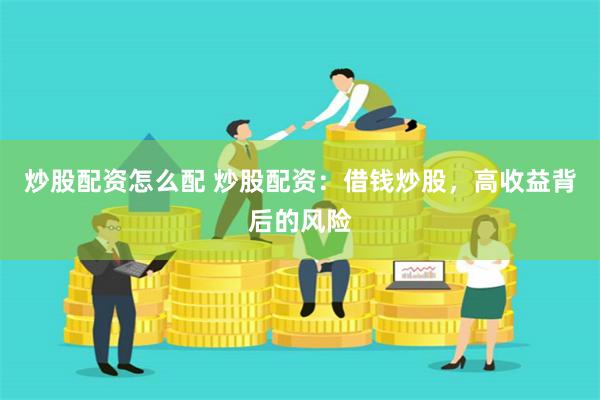 炒股配资怎么配 炒股配资：借钱炒股，高收益背后的风险