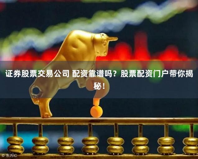 证券股票交易公司 配资靠谱吗？股票配资门户带你揭秘！
