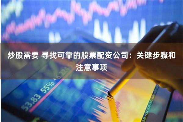 炒股需要 寻找可靠的股票配资公司：关键步骤和注意事项