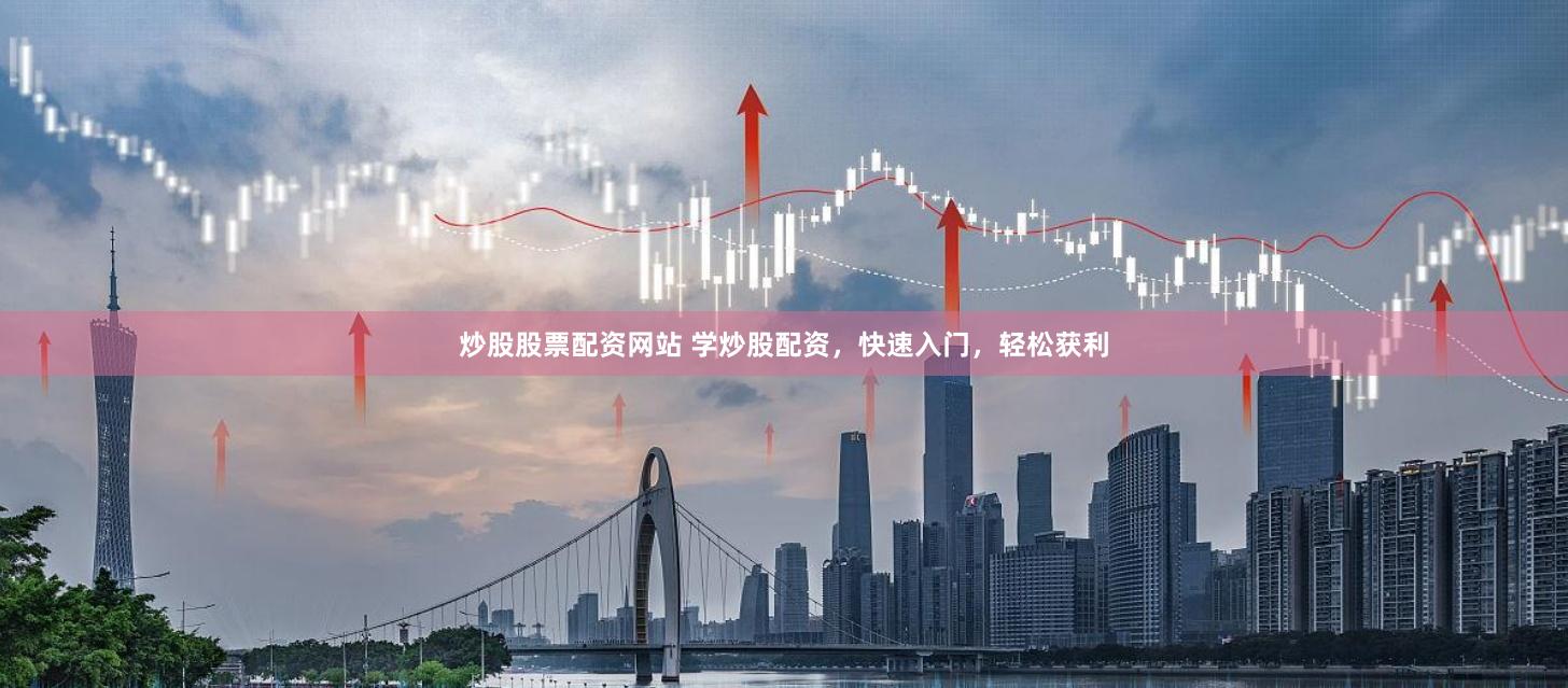 炒股股票配资网站 学炒股配资，快速入门，轻松获利