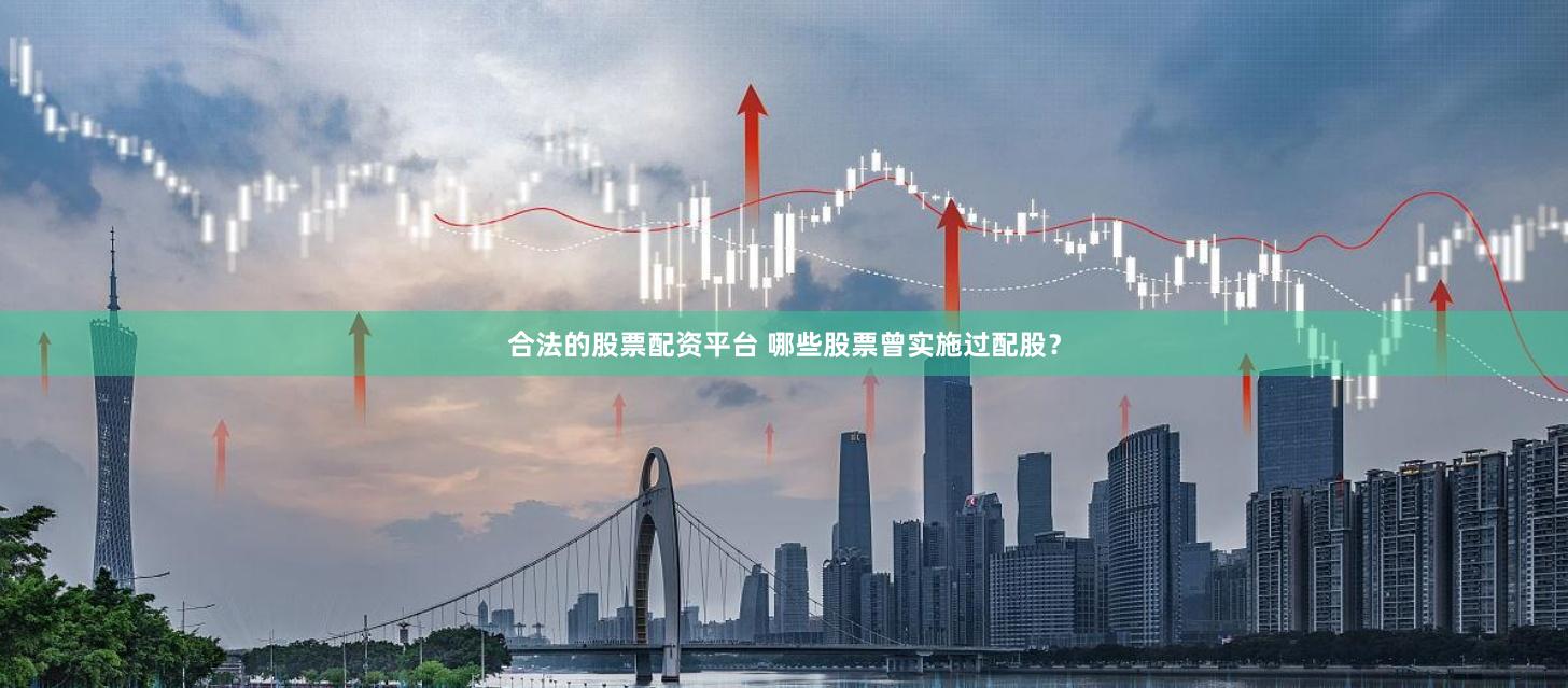合法的股票配资平台 哪些股票曾实施过配股？