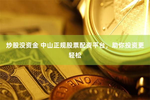 炒股没资金 中山正规股票配资平台，助你投资更轻松