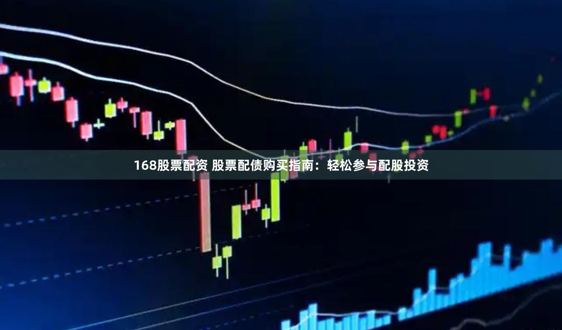 168股票配资 股票配债购买指南：轻松参与配股投资