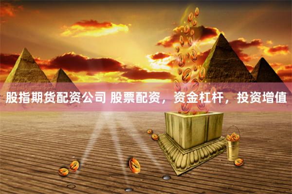 股指期货配资公司 股票配资，资金杠杆，投资增值