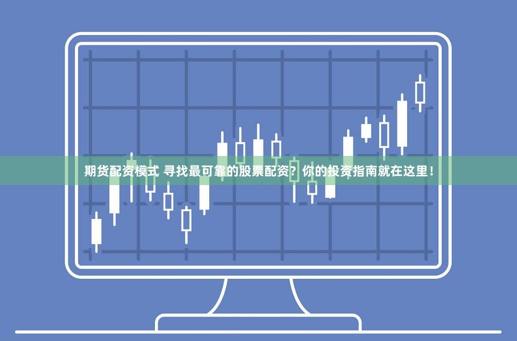 期货配资模式 寻找最可靠的股票配资？你的投资指南就在这里！