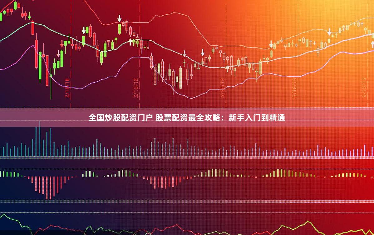 全国炒股配资门户 股票配资最全攻略：新手入门到精通