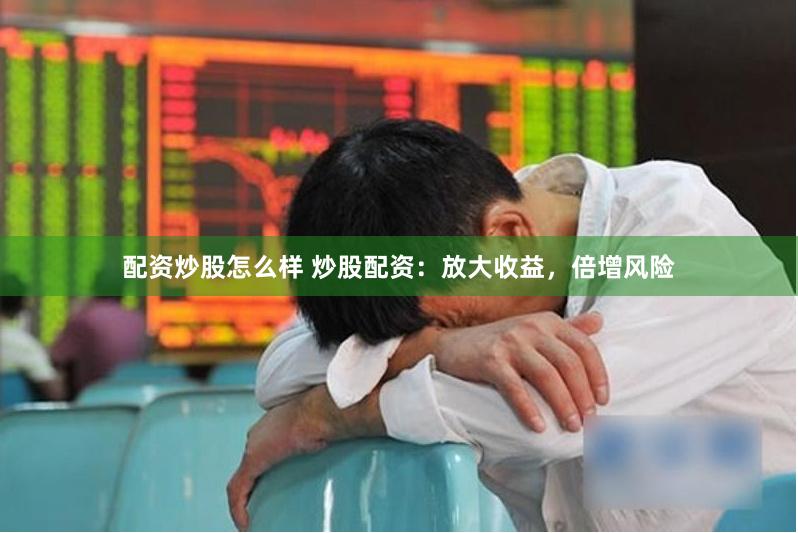 配资炒股怎么样 炒股配资：放大收益，倍增风险