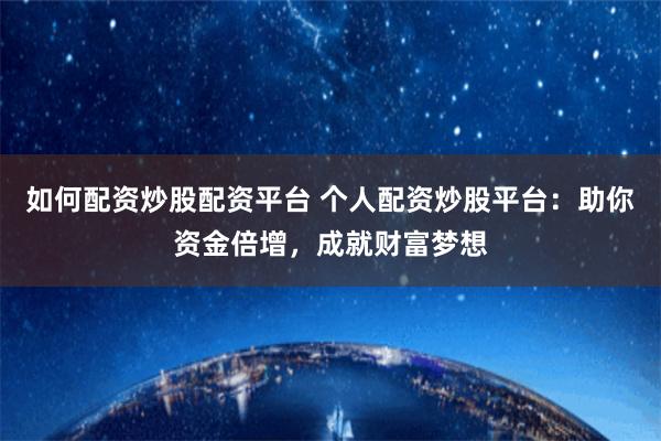 如何配资炒股配资平台 个人配资炒股平台：助你资金倍增，成就财富梦想