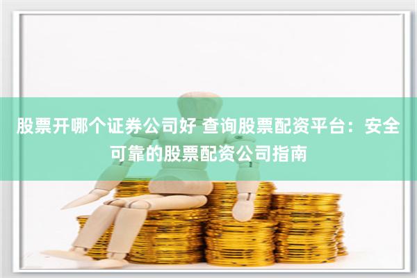 股票开哪个证券公司好 查询股票配资平台:安全可靠的股票配资公司指南