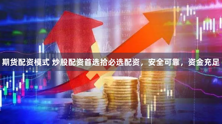 期货配资模式 炒股配资首选拾必选配资，安全可靠，资金充足