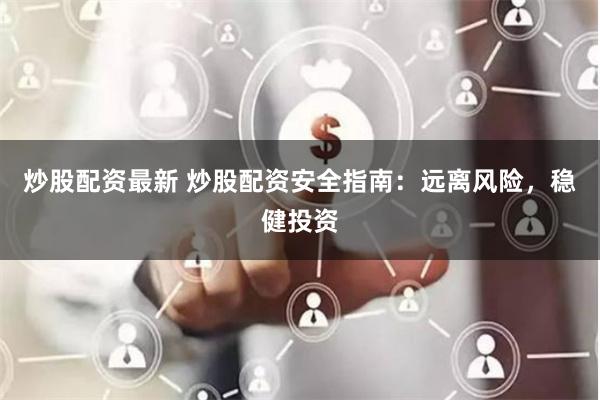 炒股配资最新 炒股配资安全指南：远离风险，稳健投资