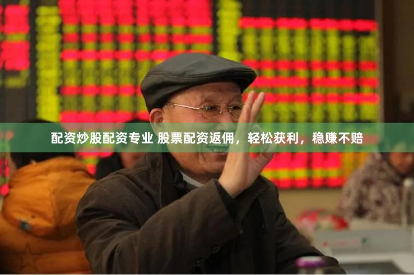 配资炒股配资专业 股票配资返佣，轻松获利，稳赚不赔