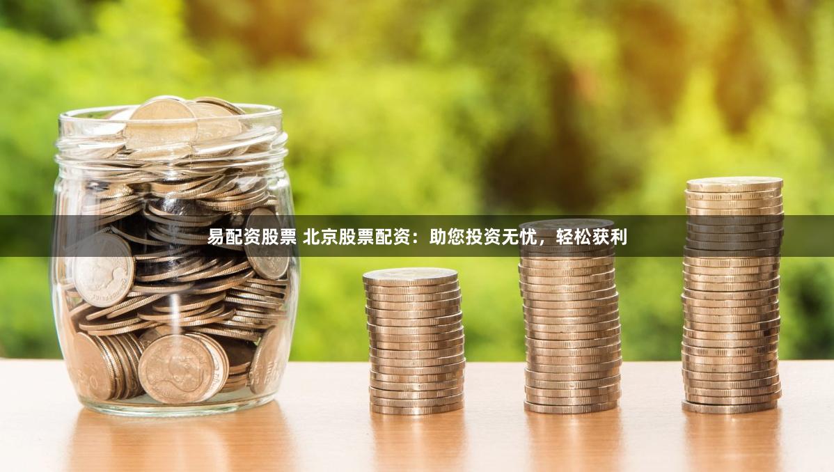 易配资股票 北京股票配资:助您投资无忧,轻松获利