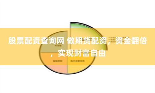 股票配资查询网 做期货配资,资金翻倍,实现财富自由