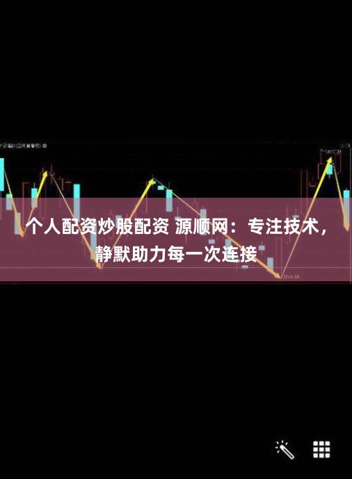 个人配资炒股配资 源顺网：专注技术，静默助力每一次连接