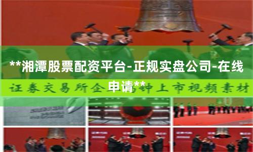 **湘潭股票配资平台-正规实盘公司-在线申请**