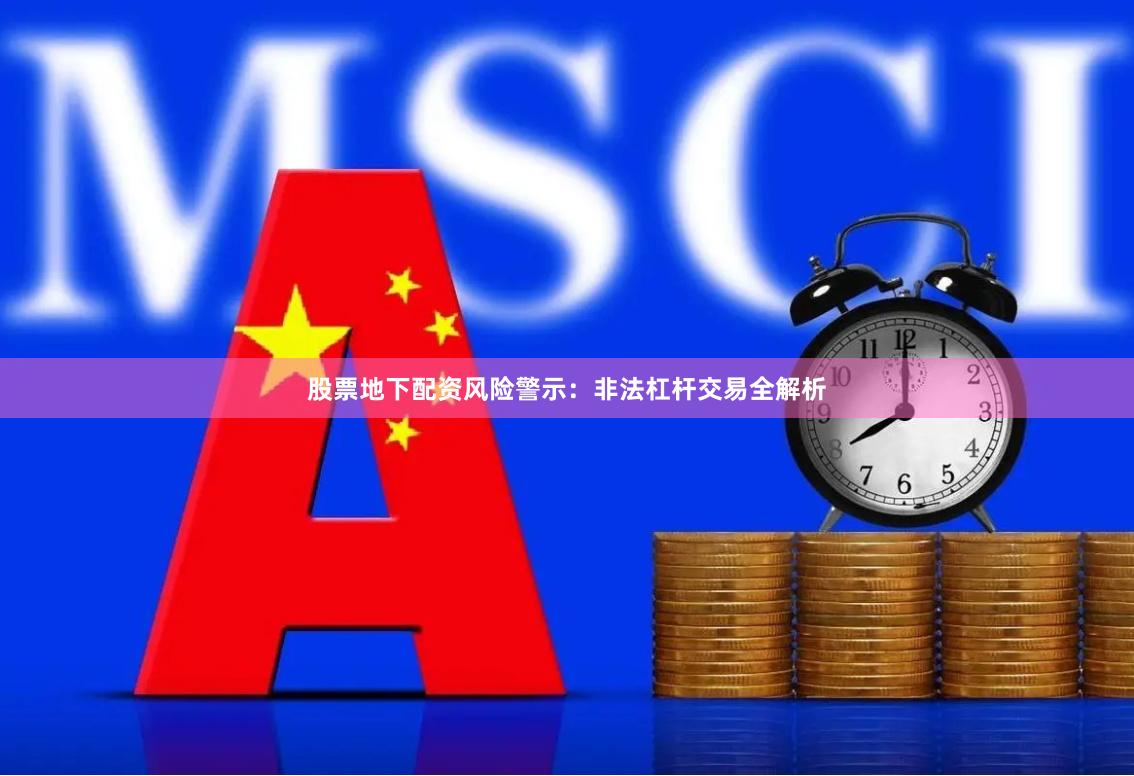 股票地下配资风险警示：非法杠杆交易全解析