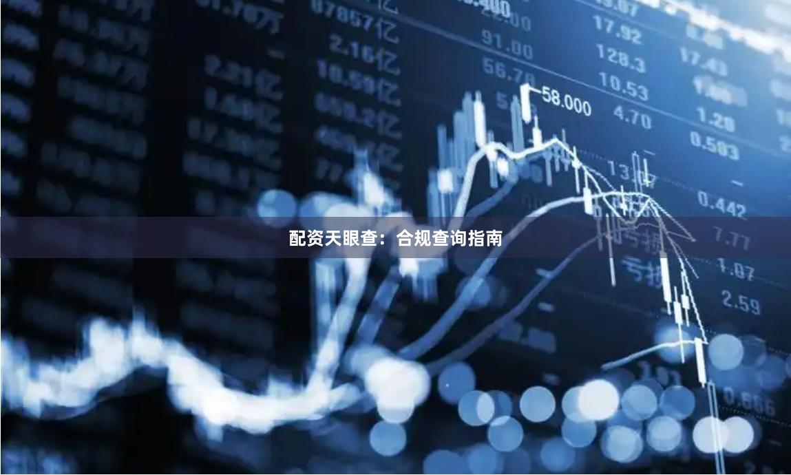 配资天眼查:合规查询指南