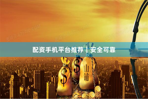 配资手机平台推荐｜安全可靠