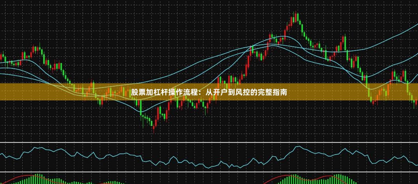 股票加杠杆操作流程：从开户到风控的完整指南