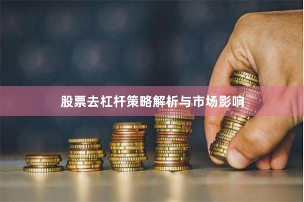 股票去杠杆策略解析与市场影响