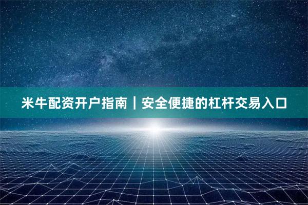 米牛配资开户指南｜安全便捷的杠杆交易入口