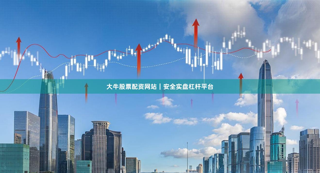 大牛股票配资网站｜安全实盘杠杆平台