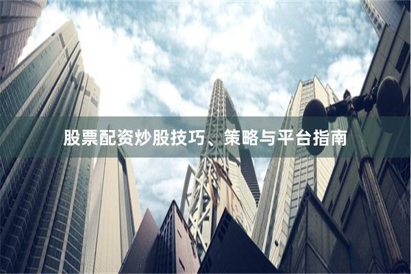股票配资炒股技巧、策略与平台指南