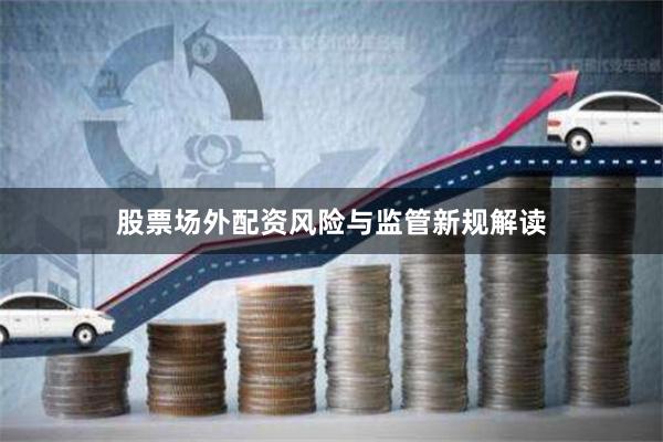 股票场外配资风险与监管新规解读