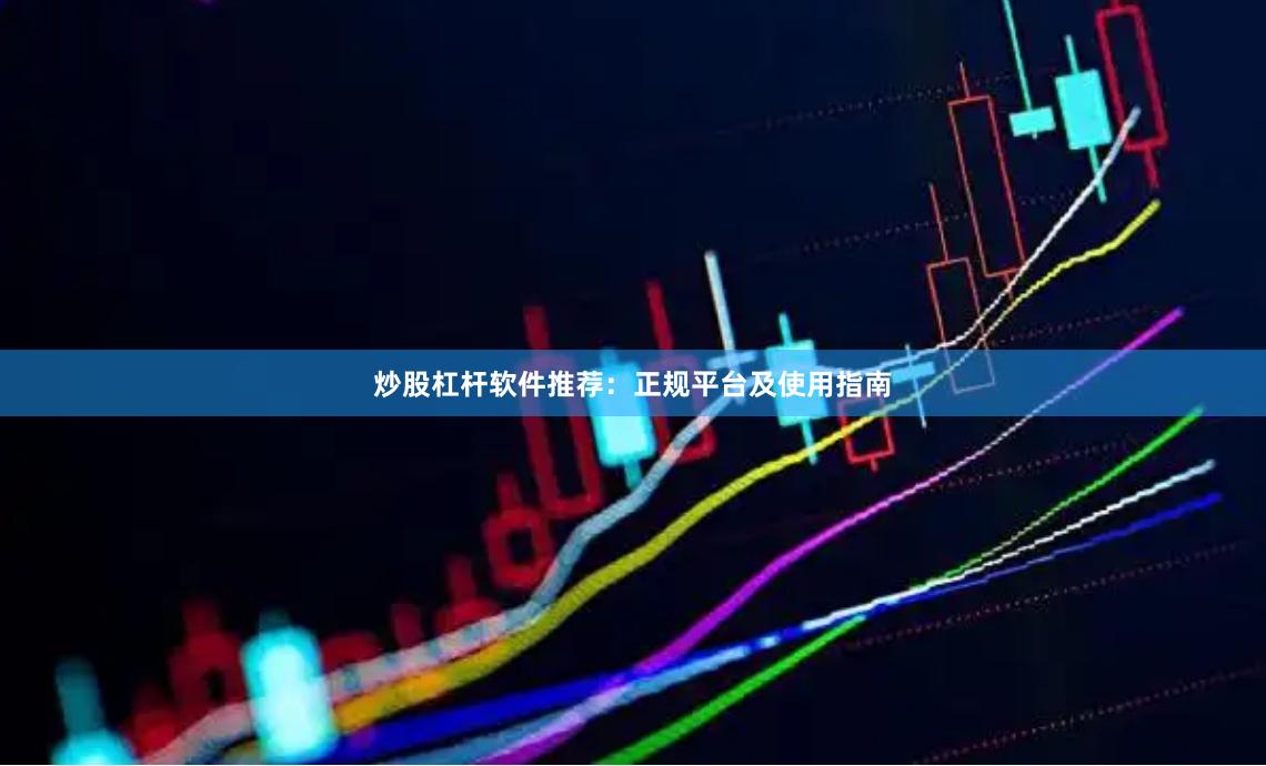 炒股杠杆软件推荐：正规平台及使用指南