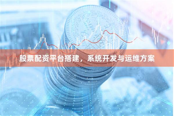 股票配资平台搭建，系统开发与运维方案