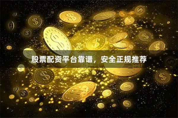 股票配资平台靠谱，安全正规推荐