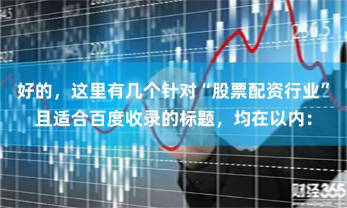 好的，这里有几个针对“股票配资行业”且适合百度收录的标题，均在以内：