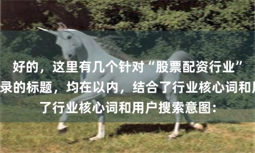 好的，这里有几个针对“股票配资行业”且适合百度收录的标题，均在以内，结合了行业核心词和用户搜索意图：