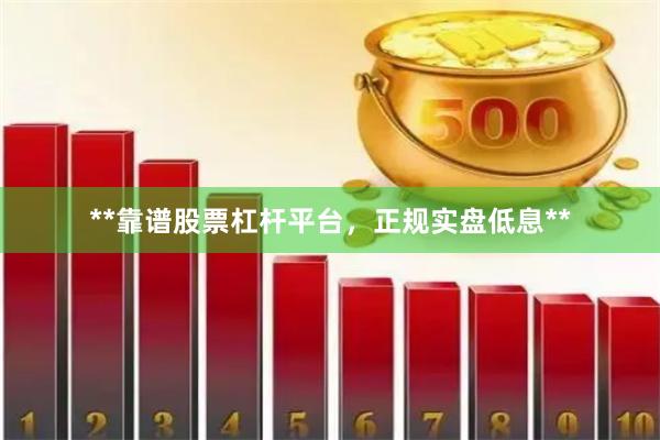 **靠谱股票杠杆平台,正规实盘低息**
