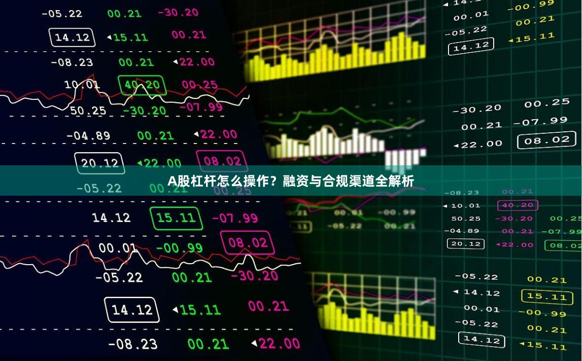 A股杠杆怎么操作？融资与合规渠道全解析