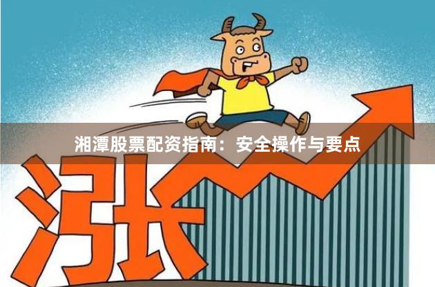 湘潭股票配资指南：安全操作与要点