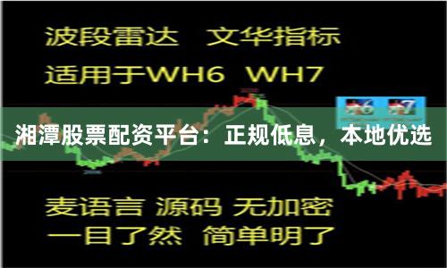 湘潭股票配资平台：正规低息，本地优选