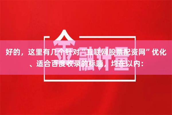 好的，这里有几个针对“互联网股票配资网”优化、适合百度收录的标题，均在以内：