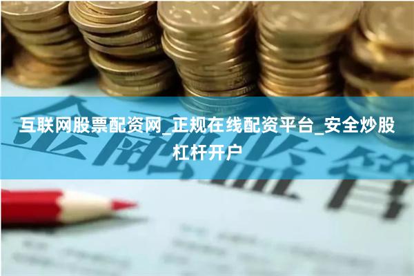 互联网股票配资网_正规在线配资平台_安全炒股杠杆开户