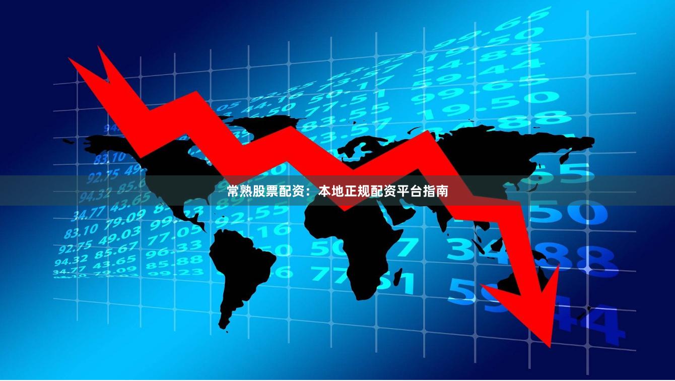 常熟股票配资：本地正规配资平台指南