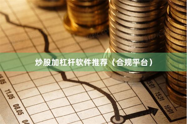 炒股加杠杆软件推荐（合规平台）
