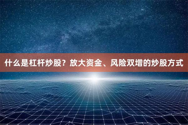 什么是杠杆炒股？放大资金、风险双增的炒股方式