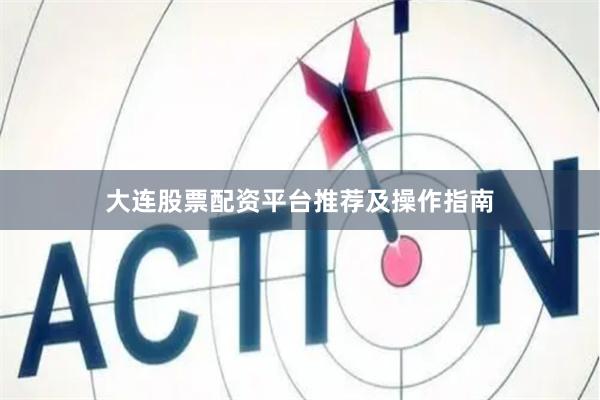 大连股票配资平台推荐及操作指南